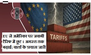 EU ने अमेरिका पर जवाबी टैरिफ में छूट 1 अगस्त तक बढ़ाई; वार्ता के प्रयास जारी